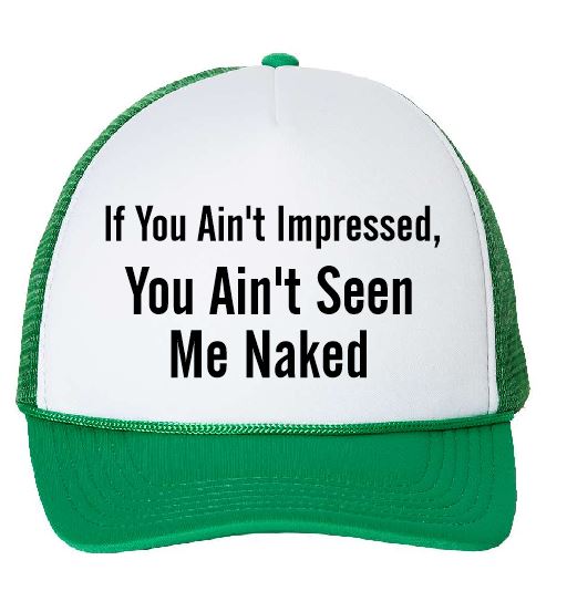 If You Ain't Impressed, You Ain't Seen Me Naked